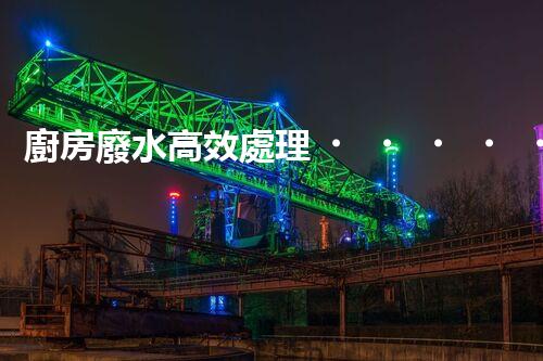 廚房廢水高效處理！開(kāi)啟綠色環(huán)保新“凈”界？